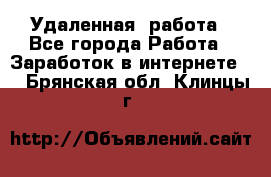 Удаленная  работа - Все города Работа » Заработок в интернете   . Брянская обл.,Клинцы г.